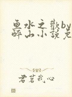 鱼水之欢by狄醉山小说免费阅读