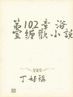 第102章 浴室缠欢小说