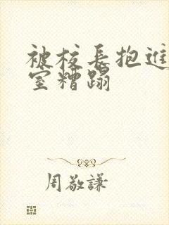 被校长抱进办公室糟蹋