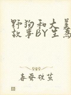 野狗和大美人的故事BY生为红蓝