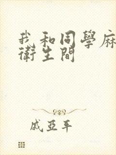 我和同学麻麻在卫生间