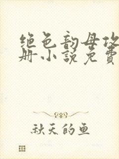 绝色韵母攻略手册小说免费阅读