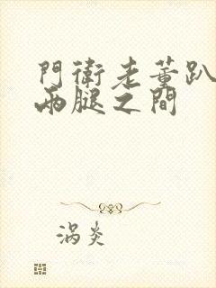 门卫老董趴在我两腿之间