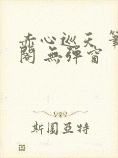 赤心巡天 笔趣阁 无弹窗