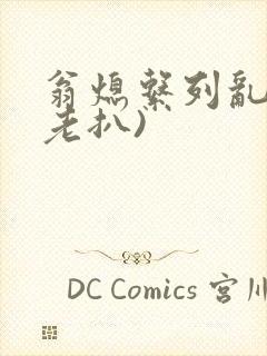 翁熄系列乱 (老扒)