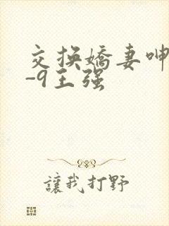 交换娇妻呻吟1-9王强