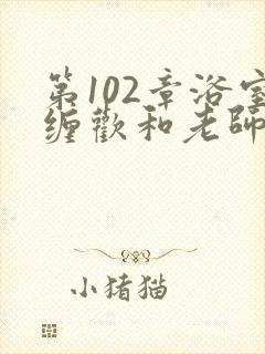 第102章浴室缠欢和老师小说