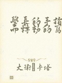 学长的手指在里面转动的写作业呢