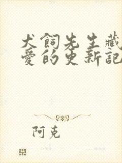 犬饲先生藏不住爱的更新记录