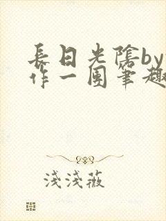 长日光阴by乱作一团笔趣阁