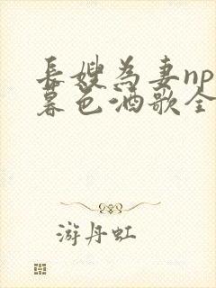 长嫂为妻npn暮色酒歌全文