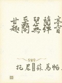 甘采儿兰亭舟笔趣阁无弹窗