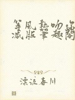 等风热吻你未删减版笔趣阁