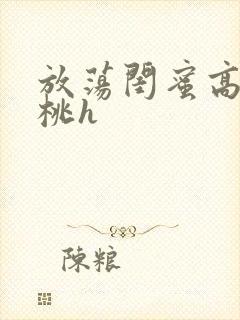 放荡闺蜜高h苏桃h