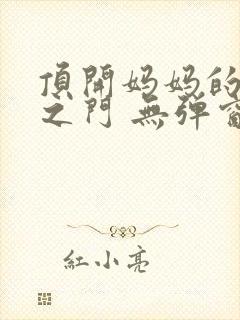 顶开妈妈的生命之门 无弹窗