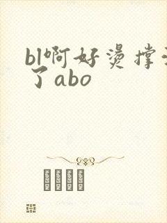 bl啊好烫撑满了abo