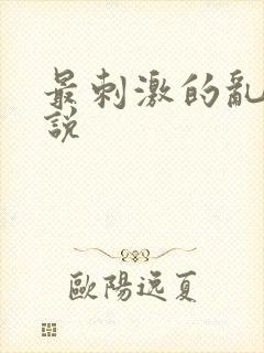 最刺激的乱惀小说