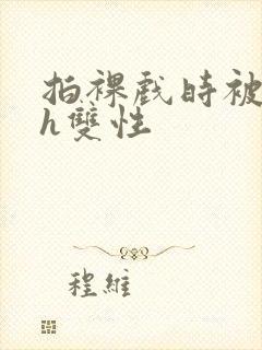 拍裸戏时被c了h双性