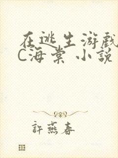 在逃生游戏里挨C海棠 小说