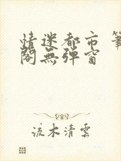情迷都市 笔趣阁无弹窗