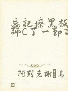 忘记擦黑板被老师C了一节课