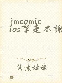 jmcomicios拿走不谢