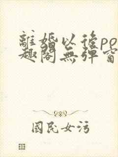 离婚以后po笔趣阁无弹窗