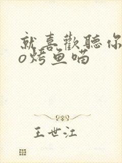 就喜欢听你叫po烤鱼喵