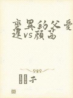 变异的父爱颜栖迟vs颜茜