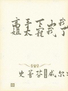 高手下山我家师姐太宠我了全文免费