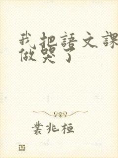 我把语文课代表做哭了