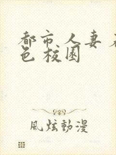 都市 人妻 春色 校园