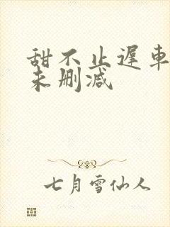 甜不止迟车浴室未删减