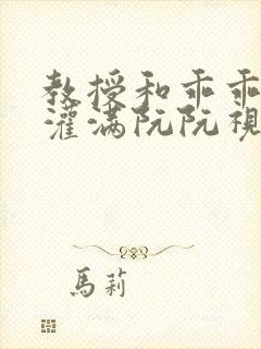 教授和乖乖女H灌满阮阮视频