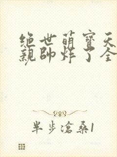 绝世萌宝天才娘亲帅炸了全文免费