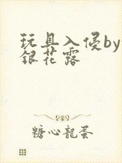 玩具入侵by金银花露