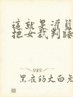 这就是灌篮球员把女裁判睡了