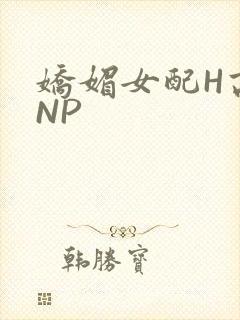 娇媚女配H高汁NP