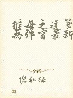 推母之道笔趣阁无弹窗最新章节