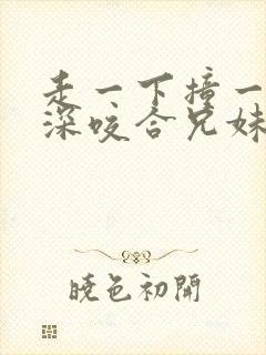 走一下撞一下深深咬合兄妹