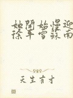 她开始慢迎迎合徐平雪苏南风