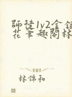 师徒1v2金银花笔趣阁林妙妙