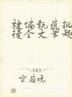 被偏执疯批囚禁后全文笔趣阁