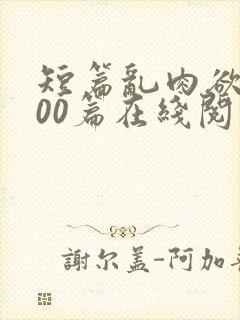 短篇乱肉欲文500篇在线阅读