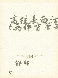 高校长白沽txt无弹窗笔趣阁