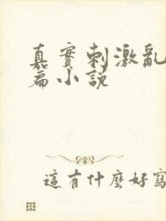 真实刺激乱13篇小说