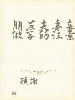 朋友夫妻来我家做客的注意事项