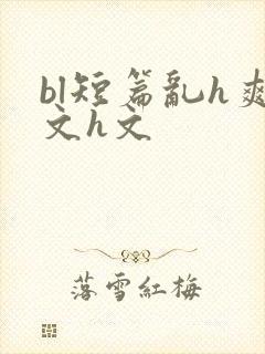 bl短篇乱h爽文h文