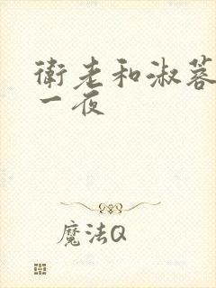 卫老和淑蓉销魂一夜