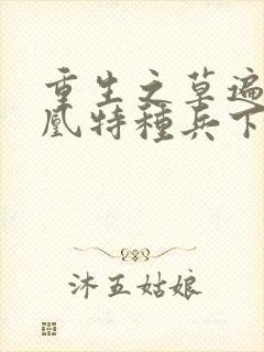 重生之草遍火凤凰特种兵下载